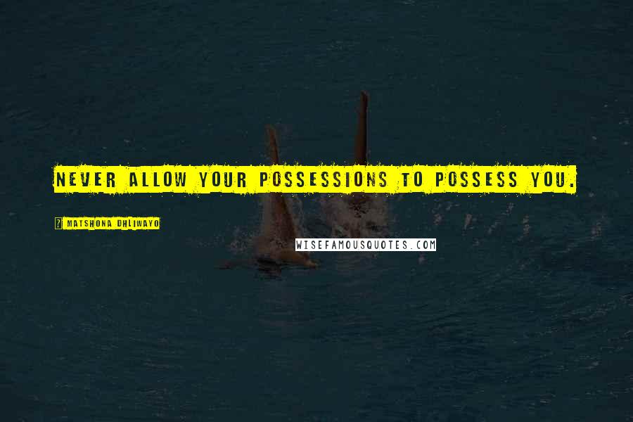 Matshona Dhliwayo Quotes: Never allow your possessions to possess you.