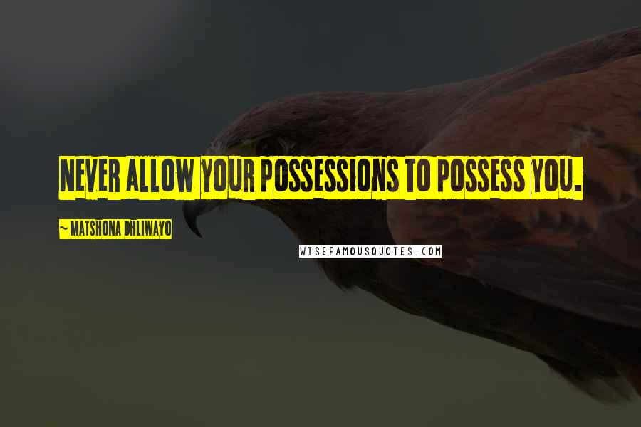 Matshona Dhliwayo Quotes: Never allow your possessions to possess you.