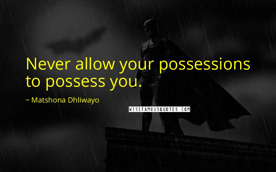 Matshona Dhliwayo Quotes: Never allow your possessions to possess you.