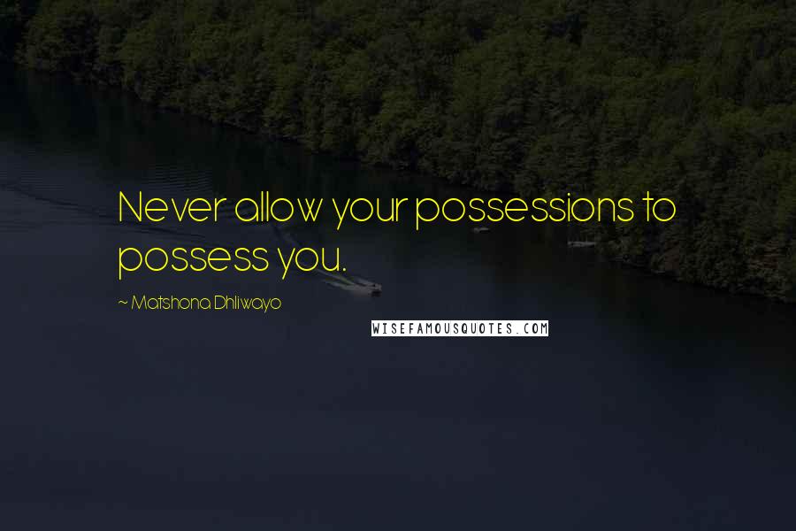 Matshona Dhliwayo Quotes: Never allow your possessions to possess you.