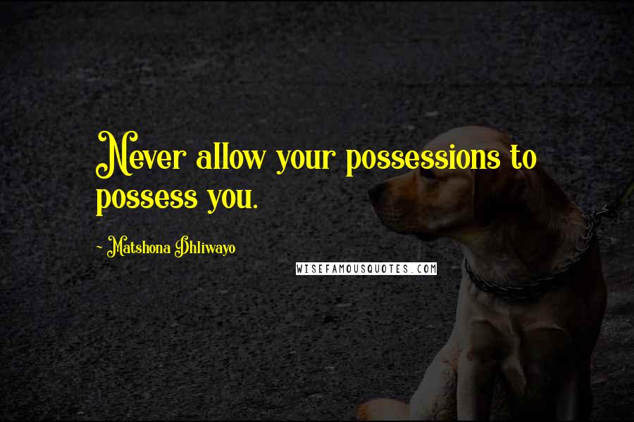 Matshona Dhliwayo Quotes: Never allow your possessions to possess you.