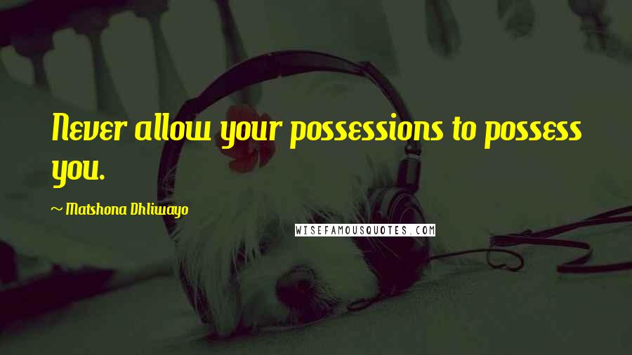 Matshona Dhliwayo Quotes: Never allow your possessions to possess you.