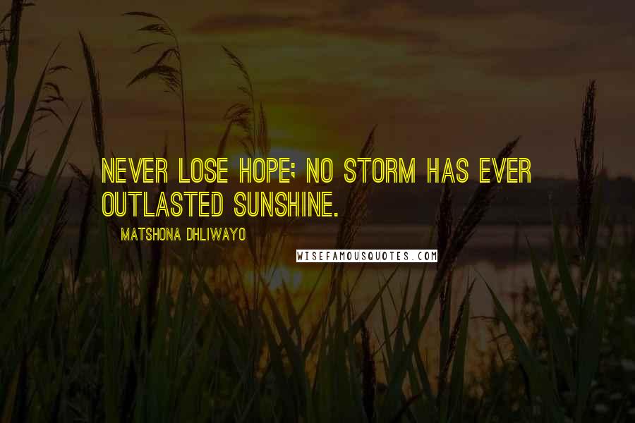 Matshona Dhliwayo Quotes: Never lose hope; no storm has ever outlasted sunshine.