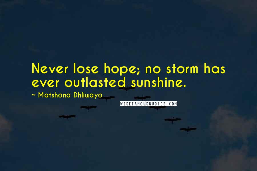 Matshona Dhliwayo Quotes: Never lose hope; no storm has ever outlasted sunshine.
