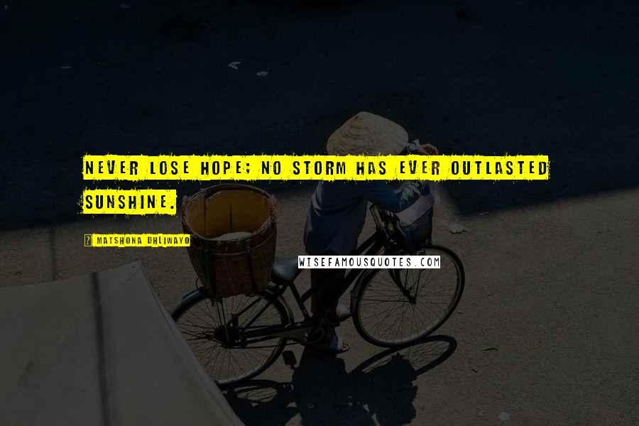 Matshona Dhliwayo Quotes: Never lose hope; no storm has ever outlasted sunshine.