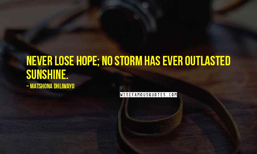 Matshona Dhliwayo Quotes: Never lose hope; no storm has ever outlasted sunshine.