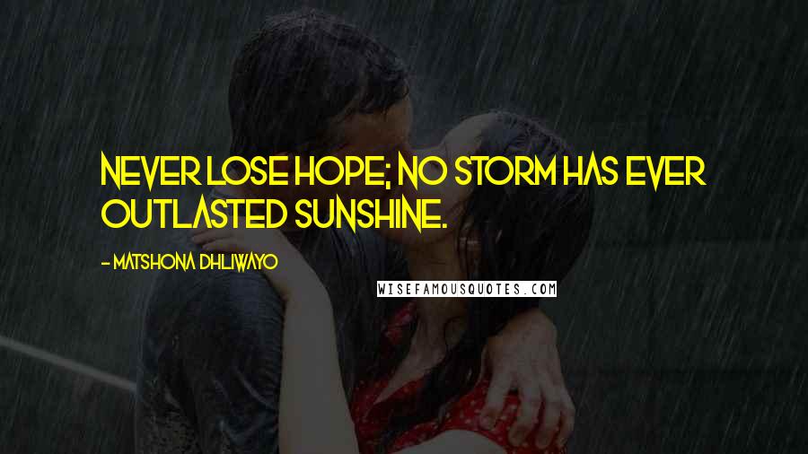 Matshona Dhliwayo Quotes: Never lose hope; no storm has ever outlasted sunshine.