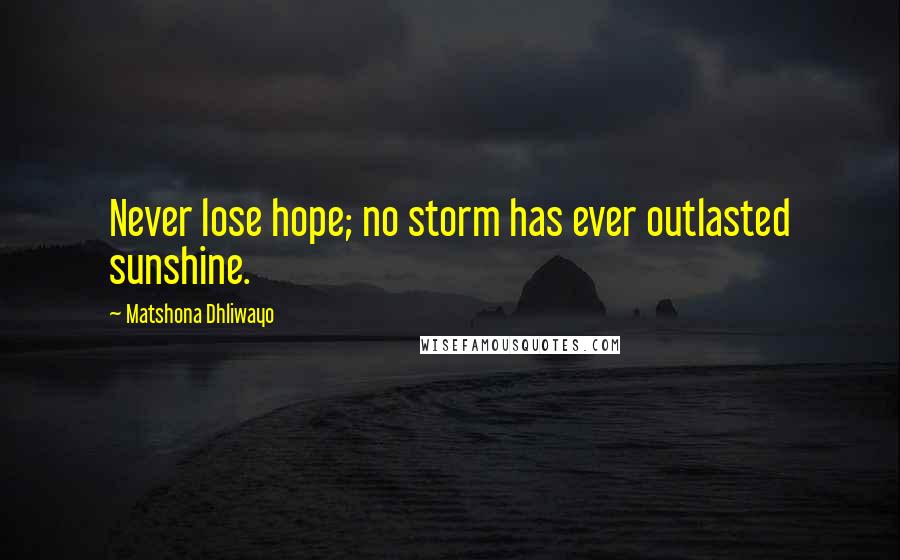 Matshona Dhliwayo Quotes: Never lose hope; no storm has ever outlasted sunshine.