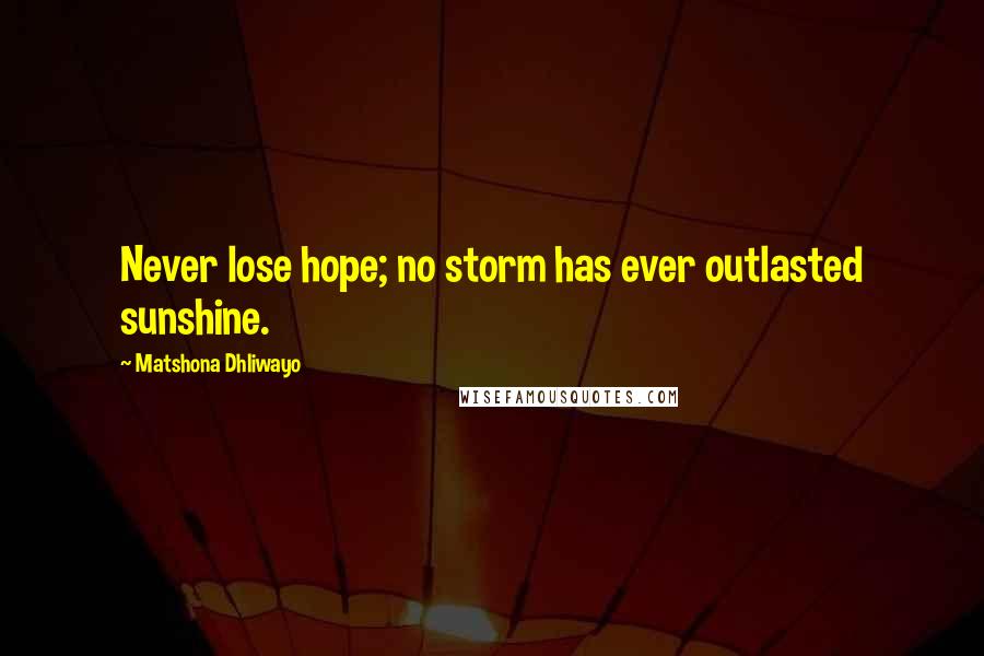 Matshona Dhliwayo Quotes: Never lose hope; no storm has ever outlasted sunshine.