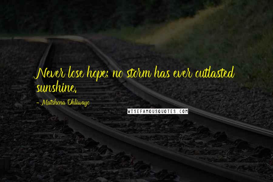 Matshona Dhliwayo Quotes: Never lose hope; no storm has ever outlasted sunshine.
