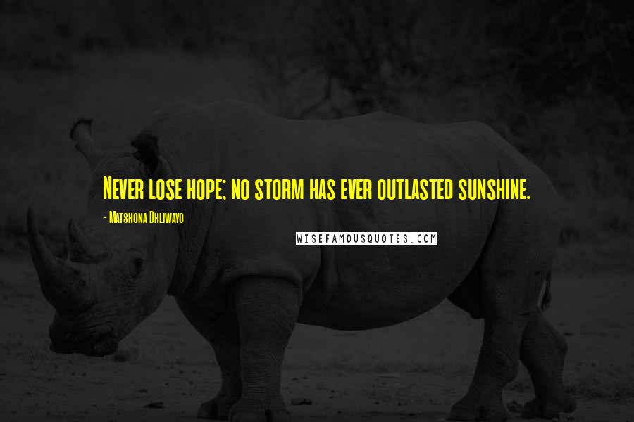 Matshona Dhliwayo Quotes: Never lose hope; no storm has ever outlasted sunshine.