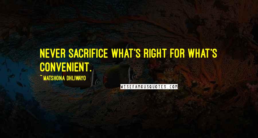 Matshona Dhliwayo Quotes: Never sacrifice what's right for what's convenient.
