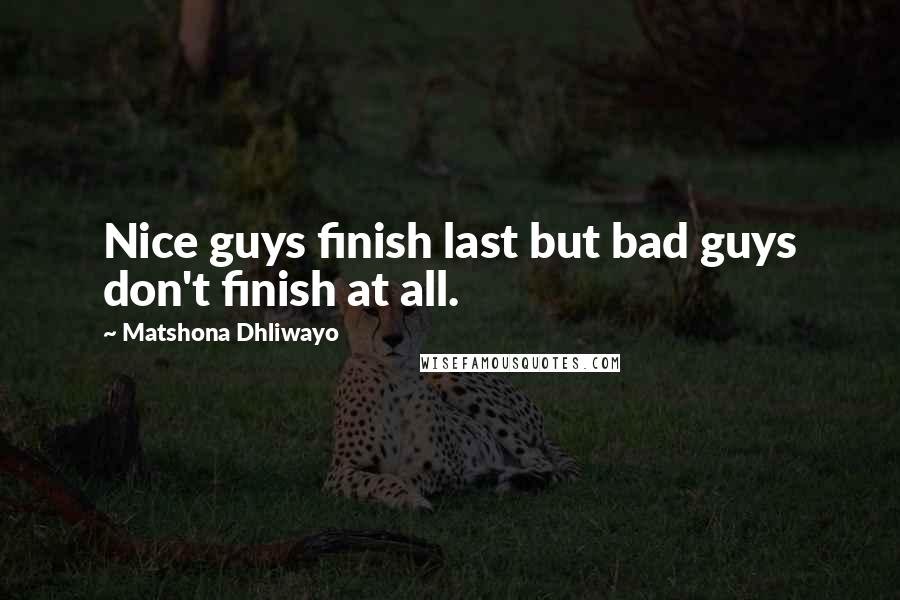 Matshona Dhliwayo Quotes: Nice guys finish last but bad guys don't finish at all.