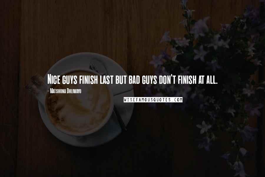 Matshona Dhliwayo Quotes: Nice guys finish last but bad guys don't finish at all.