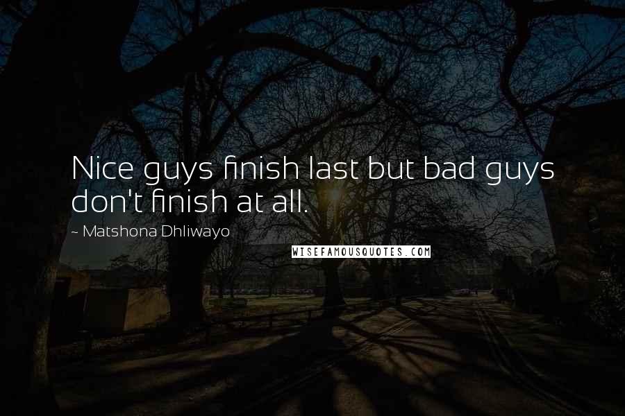 Matshona Dhliwayo Quotes: Nice guys finish last but bad guys don't finish at all.