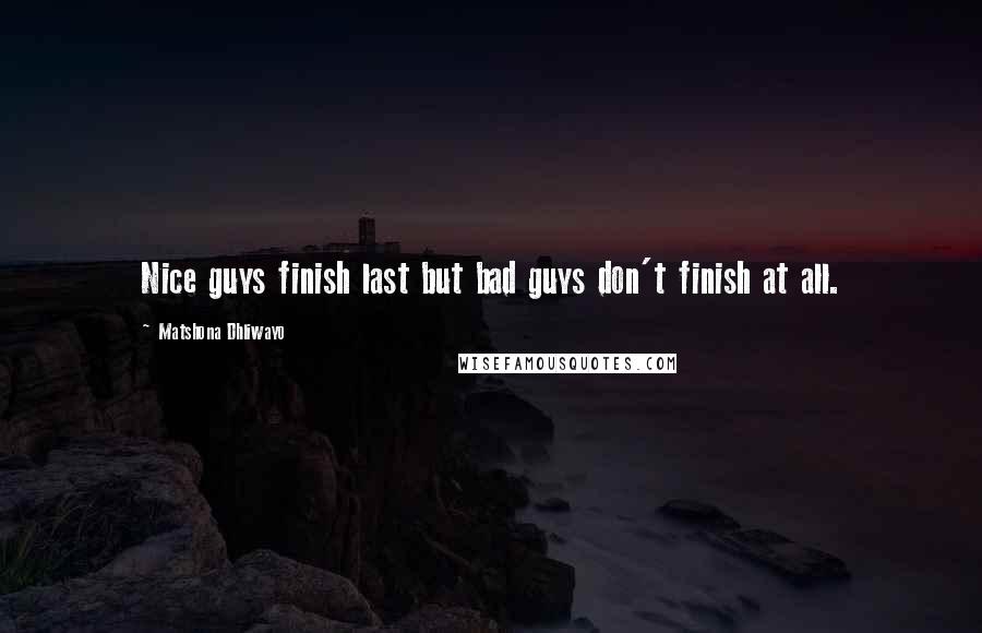 Matshona Dhliwayo Quotes: Nice guys finish last but bad guys don't finish at all.