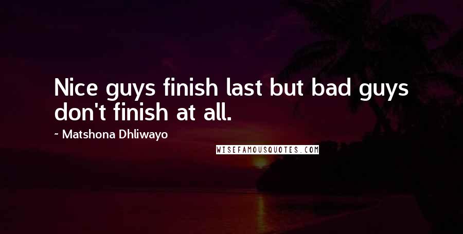 Matshona Dhliwayo Quotes: Nice guys finish last but bad guys don't finish at all.