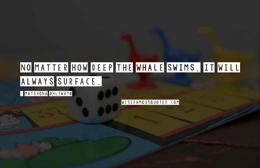 Matshona Dhliwayo Quotes: No matter how deep the whale swims, it will always surface.