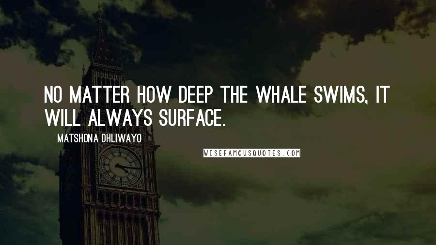 Matshona Dhliwayo Quotes: No matter how deep the whale swims, it will always surface.