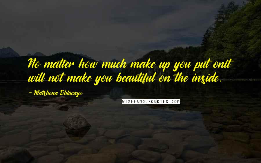 Matshona Dhliwayo Quotes: No matter how much make up you put onit will not make you beautiful on the inside.