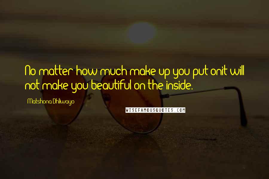 Matshona Dhliwayo Quotes: No matter how much make up you put onit will not make you beautiful on the inside.