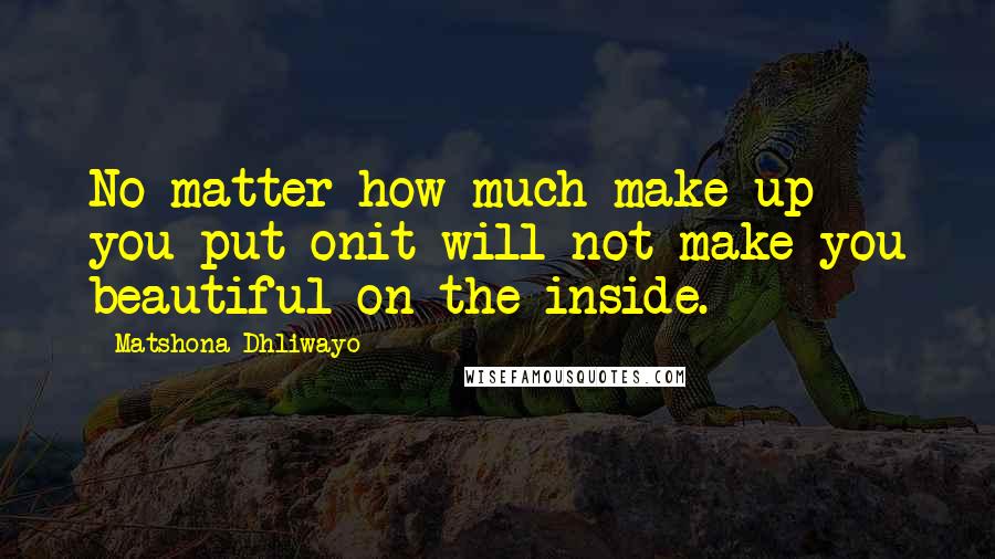 Matshona Dhliwayo Quotes: No matter how much make up you put onit will not make you beautiful on the inside.