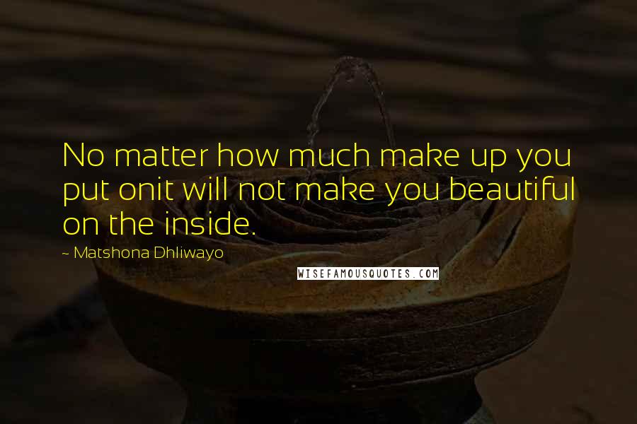 Matshona Dhliwayo Quotes: No matter how much make up you put onit will not make you beautiful on the inside.