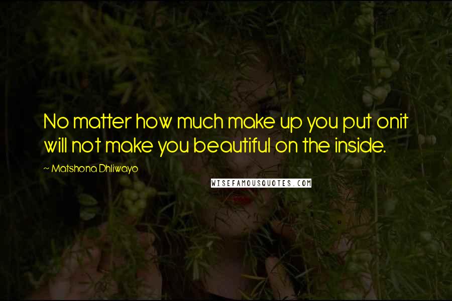 Matshona Dhliwayo Quotes: No matter how much make up you put onit will not make you beautiful on the inside.