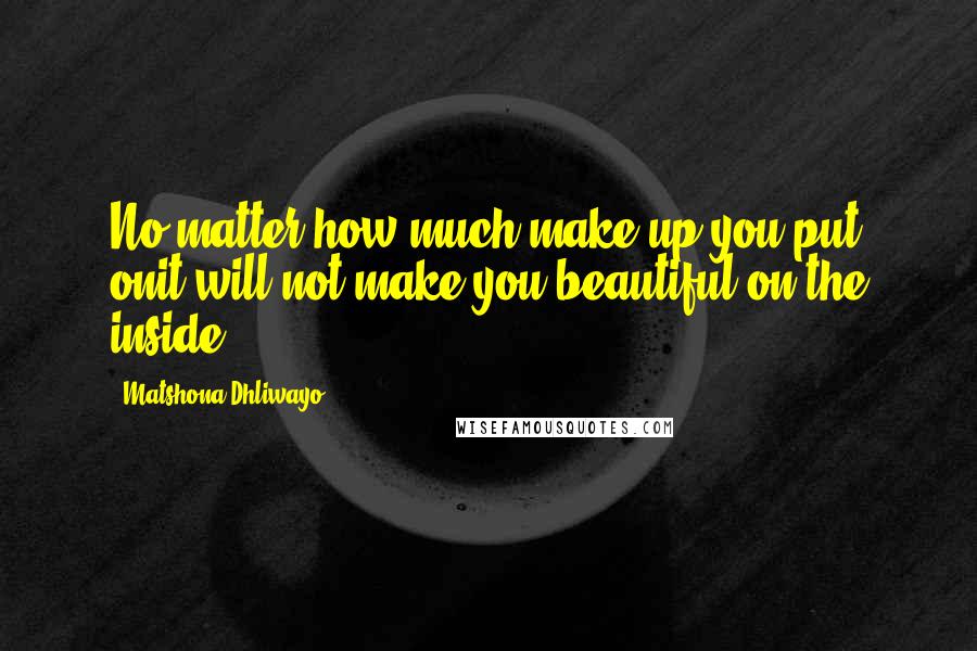 Matshona Dhliwayo Quotes: No matter how much make up you put onit will not make you beautiful on the inside.