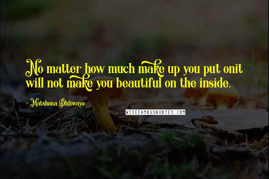 Matshona Dhliwayo Quotes: No matter how much make up you put onit will not make you beautiful on the inside.