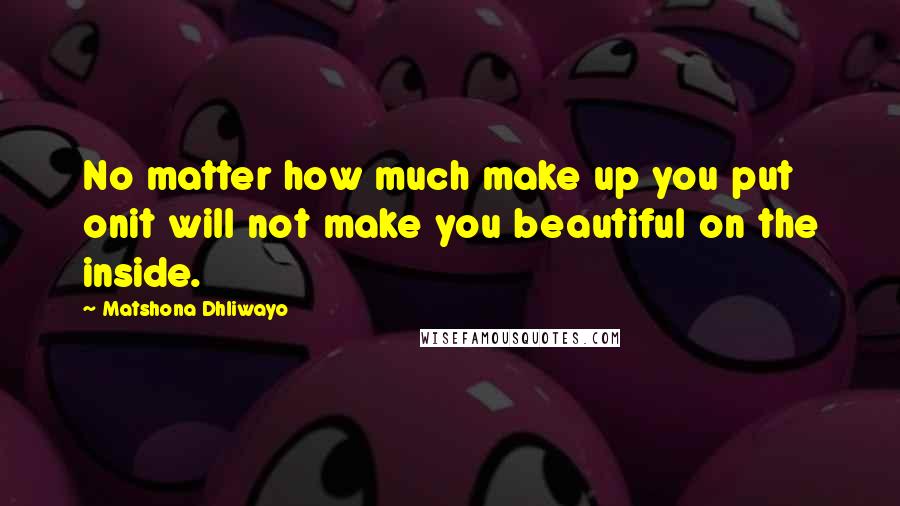 Matshona Dhliwayo Quotes: No matter how much make up you put onit will not make you beautiful on the inside.