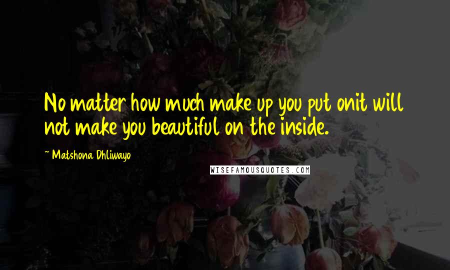 Matshona Dhliwayo Quotes: No matter how much make up you put onit will not make you beautiful on the inside.