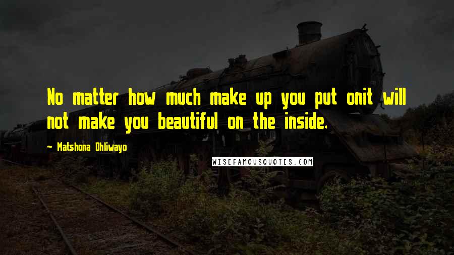 Matshona Dhliwayo Quotes: No matter how much make up you put onit will not make you beautiful on the inside.