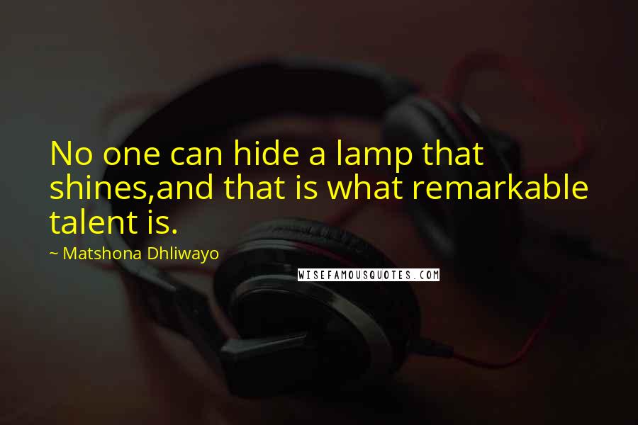 Matshona Dhliwayo Quotes: No one can hide a lamp that shines,and that is what remarkable talent is.