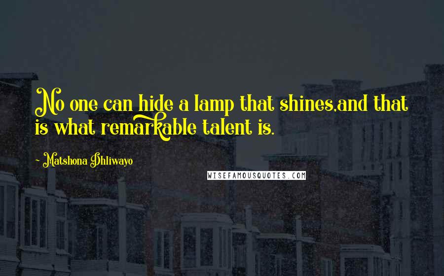 Matshona Dhliwayo Quotes: No one can hide a lamp that shines,and that is what remarkable talent is.
