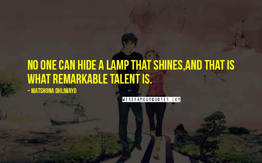 Matshona Dhliwayo Quotes: No one can hide a lamp that shines,and that is what remarkable talent is.