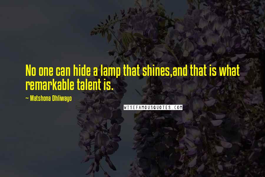 Matshona Dhliwayo Quotes: No one can hide a lamp that shines,and that is what remarkable talent is.