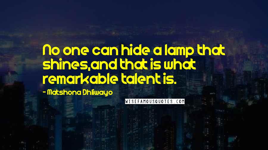 Matshona Dhliwayo Quotes: No one can hide a lamp that shines,and that is what remarkable talent is.