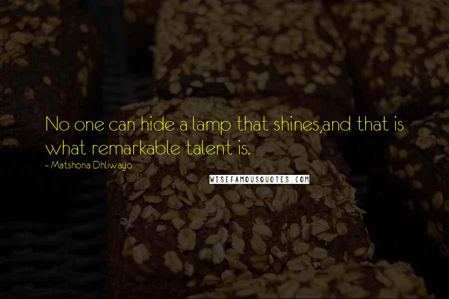 Matshona Dhliwayo Quotes: No one can hide a lamp that shines,and that is what remarkable talent is.