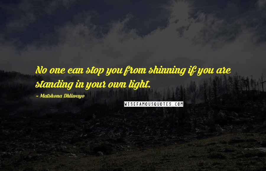 Matshona Dhliwayo Quotes: No one can stop you from shinning if you are standing in your own light.