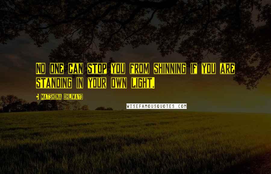 Matshona Dhliwayo Quotes: No one can stop you from shinning if you are standing in your own light.