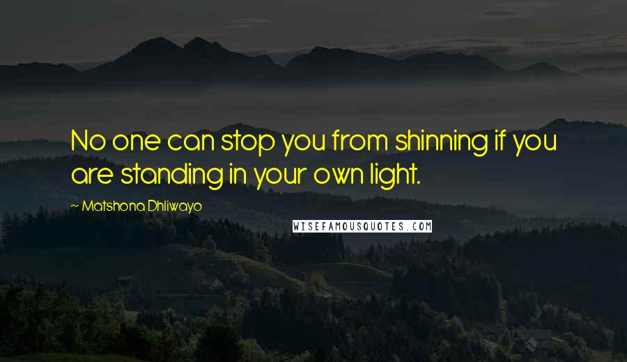 Matshona Dhliwayo Quotes: No one can stop you from shinning if you are standing in your own light.