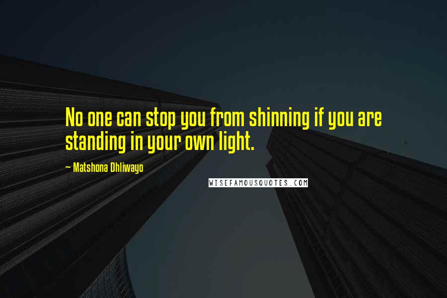 Matshona Dhliwayo Quotes: No one can stop you from shinning if you are standing in your own light.