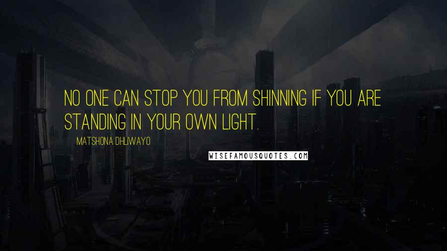 Matshona Dhliwayo Quotes: No one can stop you from shinning if you are standing in your own light.