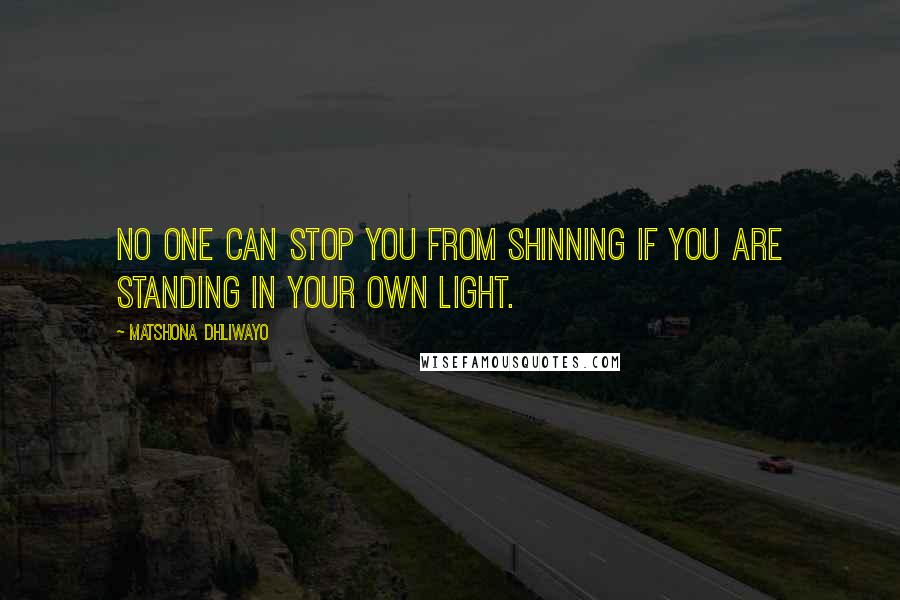 Matshona Dhliwayo Quotes: No one can stop you from shinning if you are standing in your own light.