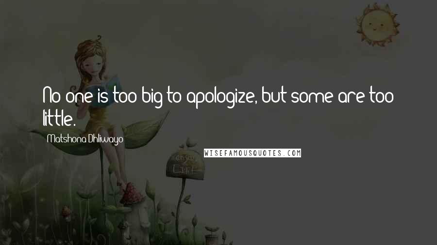 Matshona Dhliwayo Quotes: No one is too big to apologize, but some are too little.