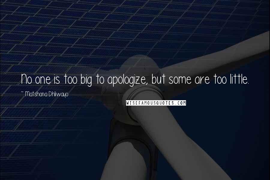 Matshona Dhliwayo Quotes: No one is too big to apologize, but some are too little.