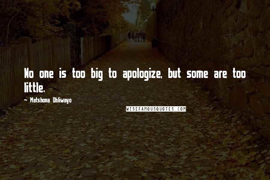 Matshona Dhliwayo Quotes: No one is too big to apologize, but some are too little.