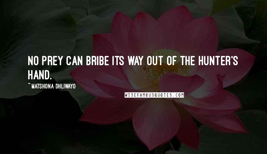 Matshona Dhliwayo Quotes: No prey can bribe its way out of the hunter's hand.