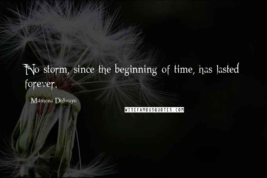 Matshona Dhliwayo Quotes: No storm, since the beginning of time, has lasted forever.